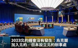 專論 》 2023北約峰會沒有發生：烏克蘭加入北約  日本設立北約辦事處　