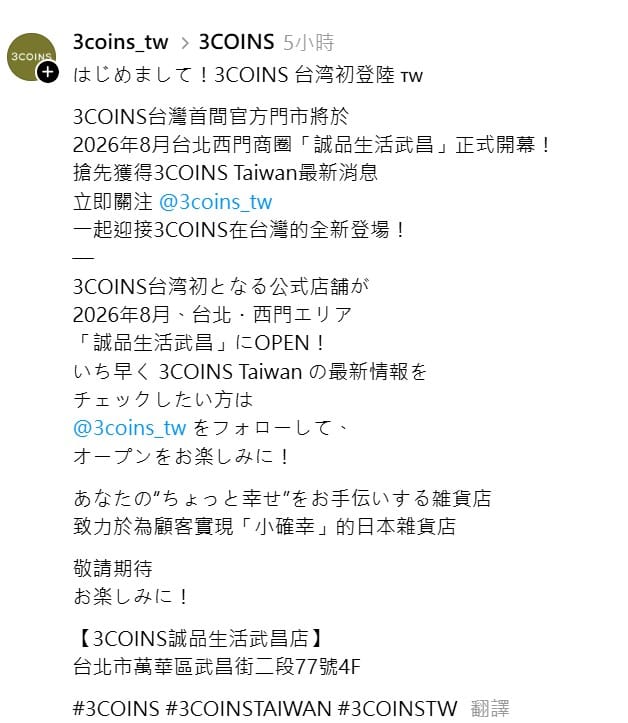 今日3COINS已在各大官方社群帳號同時宣布，「3COINS台灣首間官方門市，將於2026年8月在台北西門商圈『誠品生活武昌』正式開幕！」 圖：翻攝自3COINS Threads