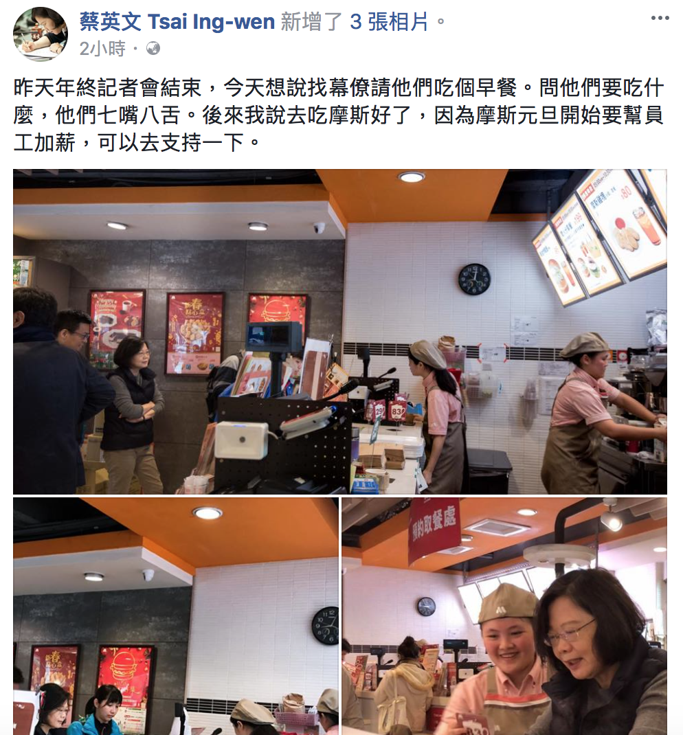總統蔡英文昨天出席年終記者會，今（30）日特別在臉書上貼文表示，「今天想說找幕僚請他們吃個早餐，問他們要吃什麼，他們七嘴八舌，後來我說去吃摩斯好了，因為摩斯元旦開始要幫員工加薪，可以去支持一下。」 圖：翻攝臉書