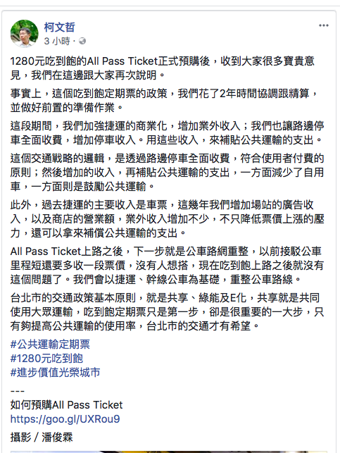 台北捷運公司推出1280元每月，大眾運輸吃到飽的優惠後，受到不小的討論，有人認為十分便民，有人則認為原本就已經經營吃緊的大眾運輸系統不需要為了討好民眾做出虧本的減價優惠，況且柯文哲也曾經說北捷要考慮漲價，為了替吃到飽月費制的政策大轉彎消毒，柯文哲臉書今天特地po文澄清。 圖：取自柯文哲臉書