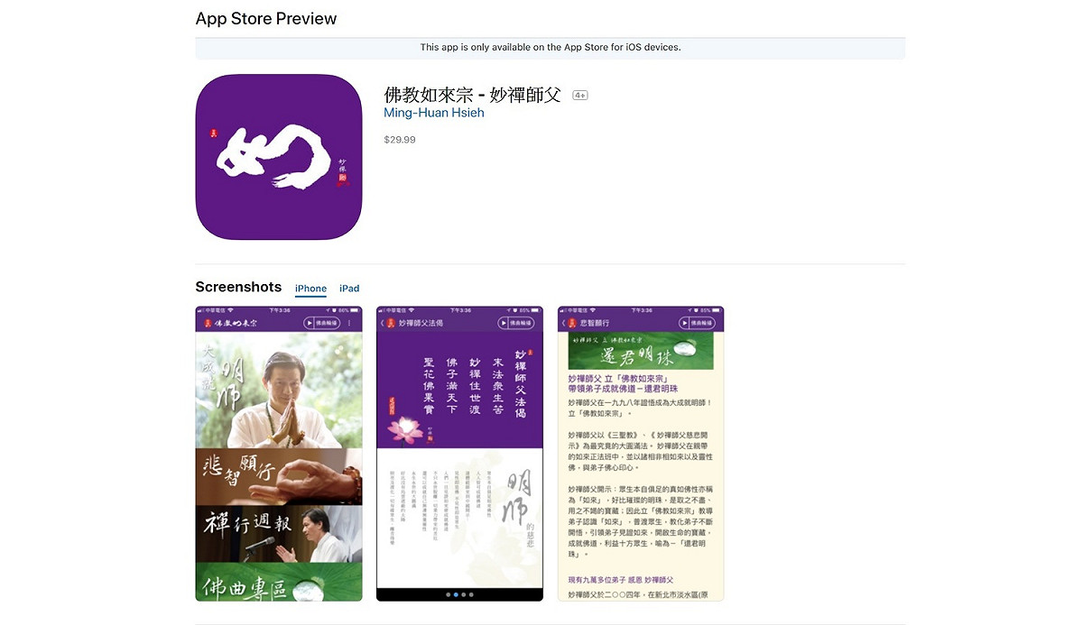 至於這個要價890元的app與先前免費版本並沒有太大的區別，有妙禪活動週報、佛曲專區、照片集、心得分享與公告報名等等，平凡無奇的內容卻要價890元，也讓網友不禁諷刺真是佛心來著。 圖：翻攝自 iOS商店