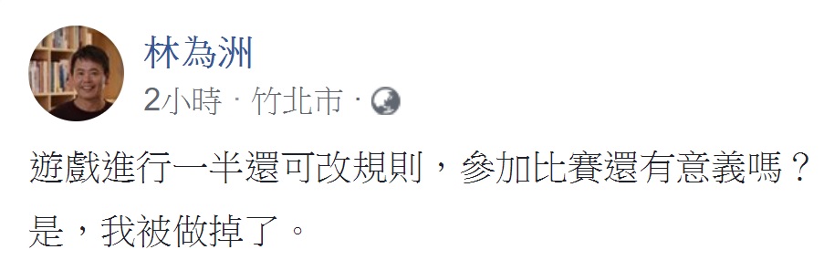 主張全民調的立委林為洲今（31）天在臉書表示，「遊戲進行一半還可改規則，參加比賽還有意義嗎？是，我被做掉了」。 圖：翻拍自林為洲臉書