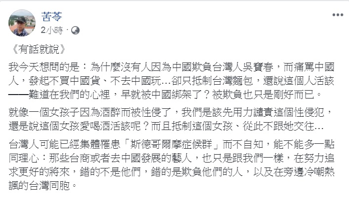 吳寶春因聲稱自己是「中國台灣」的麵包師傅，引發議論。作家苦苓今天(12日)臉書發問：「為什麼沒有人因為中國欺負台灣人吳寶春，而痛罵中國人，發起不買中國貨、不去中國玩…」 圖：翻攝苦苓臉書