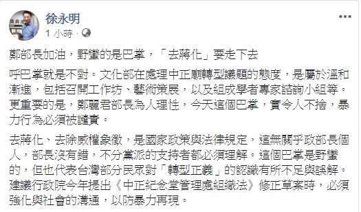 針對文化部長鄭麗君因去蔣化而遭到資深藝人鄭惠中甩巴掌一事，時代力量立委徐永明認為，野蠻的是巴掌，去蔣化的路仍要走下去。 圖：翻攝自徐永明臉書