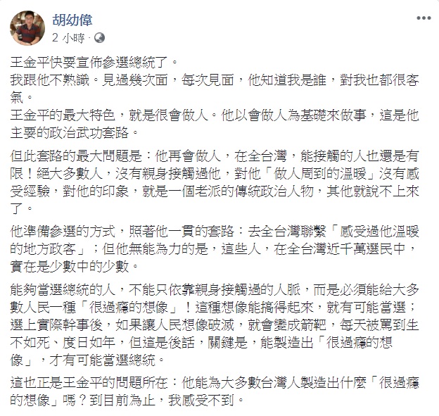 對於王金平「快要」宣佈參選總統的話題，文大新聞系主任胡幼偉11日在臉書提問：「他能為大多數台灣人製造出什麼『很過癮的想像』嗎？」 圖：翻攝胡幼偉臉書