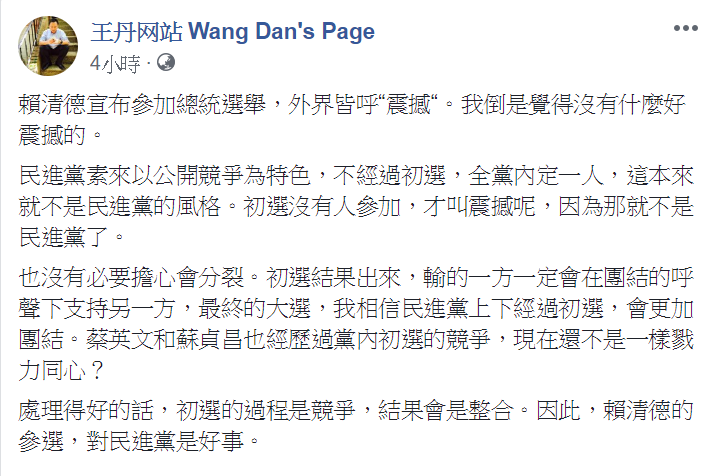 作家王丹對賴清德領表一事發表個人意見，寫道外界皆呼震撼，但是他自己「倒是覺得沒有什麼好震撼的」，更指出如果初選沒有人參加，才叫震撼，王丹認為「那就不是民進黨了」。 圖片：翻攝自王丹臉書