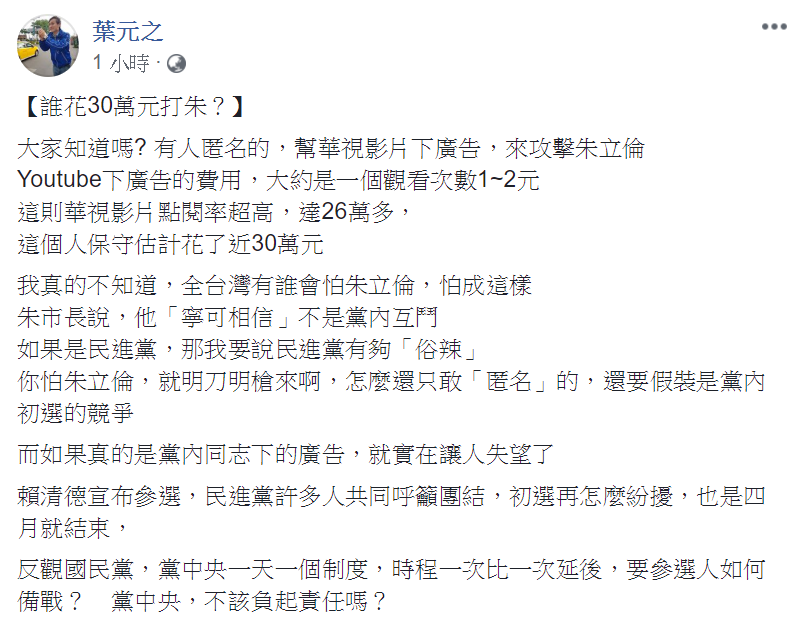 國民黨新北市議員葉元之今（21）日於臉書PO文，以「誰花30萬元打朱？」為題寫道，有人剪輯華視的新聞片段在youtube下廣告，來攻擊朱立倫。 圖：翻攝自葉元之臉書