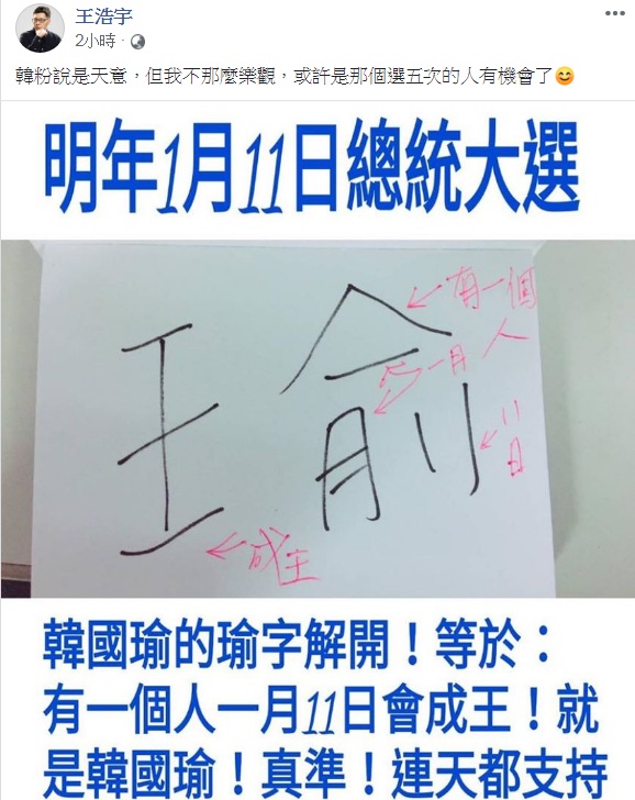 韓粉搬出「天意」說，「拆解」高雄市長韓國瑜的「瑜」字，解讀成「有一個人在1月11日成王」。桃園市議員王浩宇21日在臉書分享「圖解」照片，眉批：「韓粉說是天意，但我不那麼樂觀，或許是那個選五次的人有機會了」。 圖：翻攝王浩宇臉書