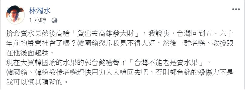 民進黨前立委林濁水引用郭台銘評論「台灣不能老是賣水果」的說法，要「韓國瑜、韓粉教授名嘴趕快用力大大嗆回去」，說「郭台銘的殺傷力不是我可以望其項背的」。 圖：翻攝林濁水臉書