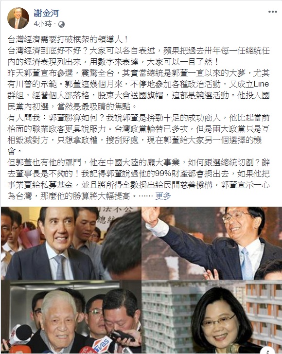 鴻海董事長郭台銘宣布投入國民黨總統提名初選，財信傳媒董事長謝金河18日清晨臉書發文，指「台灣經濟需要打破框架的領導人」、「台灣在政黨惡鬥中戴浮載沉幾十載，到了重新思考定位的時候了」，似乎對郭台銘的參選表達一定程度的支持與看好。 圖：翻攝謝金河臉書