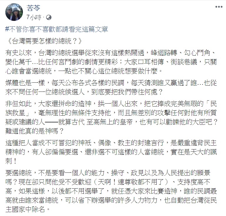 知名作家苦苓16日臉書PO文「台灣需要怎樣的總統？」特別tag「#不管你喜不喜歡都請看完這篇文章」，苦口婆心勸大家拋下成見、放棄僵化的意識形態，選出一個真正屬於全民、也真正能為全民開創美好未來的總統。 圖：翻攝苦苓臉書