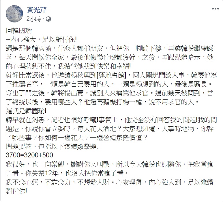 黃光芹23日中午以「回韓國瑜—內心強大，足以對付你！」為題臉書發文，要韓國瑜回答「如何一邊花天？一邊營造家庭價值？」，更揭發「楊秋興求官風波」始末，還出了一道「3700=3200+500」的數學謎題，點名韓國瑜「問題要答」！ 圖：翻攝黃光芹臉書