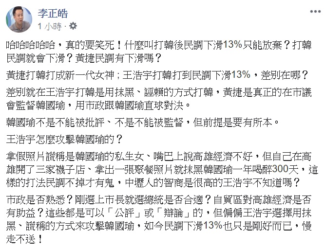 李正皓今天於臉書表示，為什麼黃捷可以打韓打成新一代女神，王浩宇則是民調下滑，差別在於，王浩宇打韓是用抹黑、誣賴的方式打韓，黃捷是真正的在市議會監督韓國瑜，用市政跟韓國瑜直球對決。 圖：翻攝自李正皓臉書