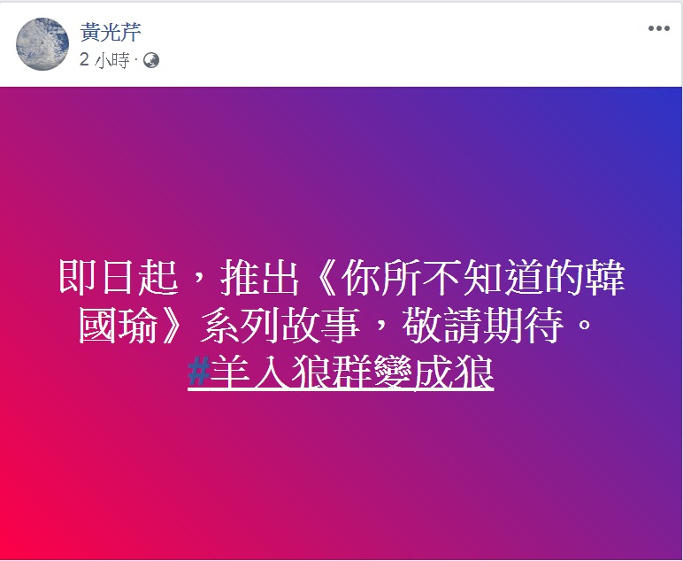 資深媒體人黃光芹，14日臉書預告，將推出《你所不知道的韓國瑜》系列，訴說「羊入狼群變成狼」的故事。 圖：翻攝黃光芹臉書