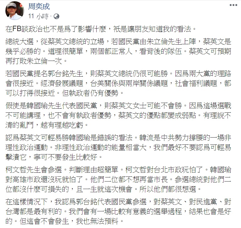 周奕成8日凌晨臉書發文分析2020大選情勢，認為蔡英文可輕易勝韓國瑜是錯誤的看法、柯文哲應該會參選，而郭台銘代表國民黨參選，對蔡英文、對民進黨、對台灣都是最有利的。 圖：翻攝周奕成臉書