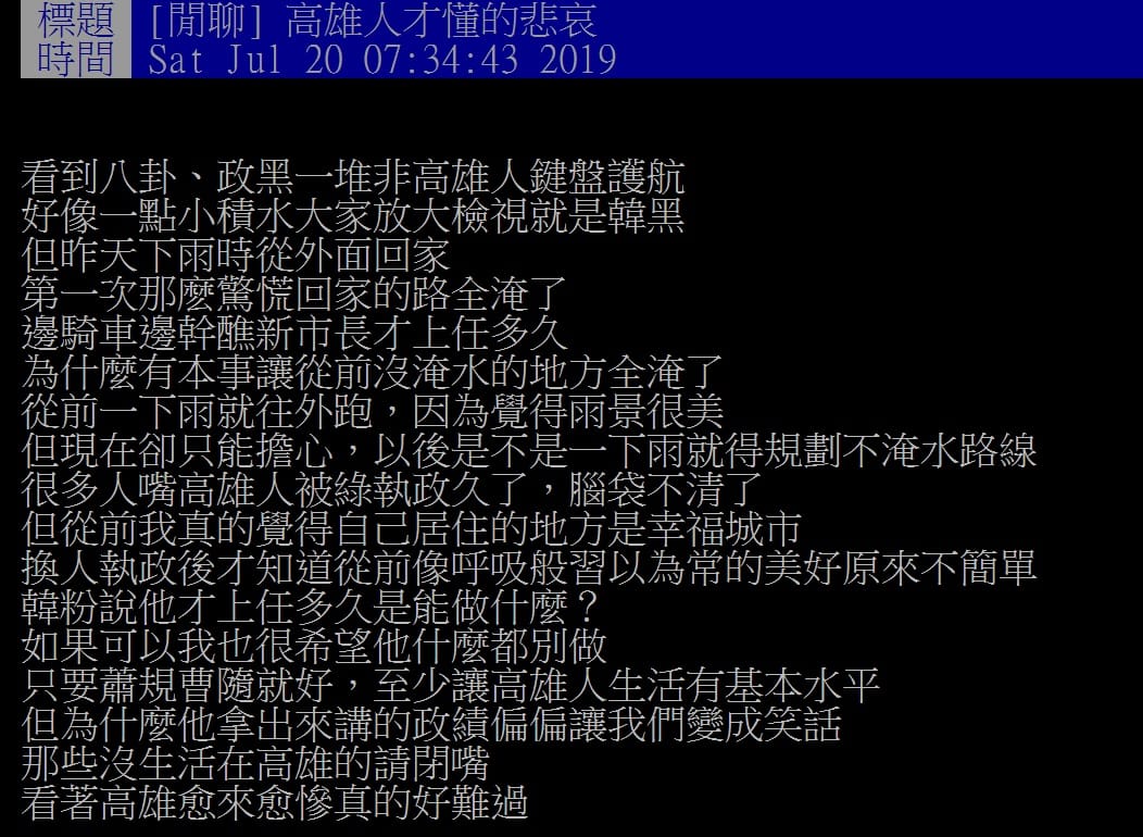 有一名高雄人在PPT上表示，看到PPT上的八卦、政黑一堆非高雄人鍵盤護航，好像一點小積水大家放大檢視就是韓黑，但昨天下雨時他從外面回家 第一次那麽驚慌回家的路全淹了，邊騎車邊幹醮新市長才上任多久，為什麼有本事讓從前沒淹水的地方全淹了。 圖：翻攝自ppt