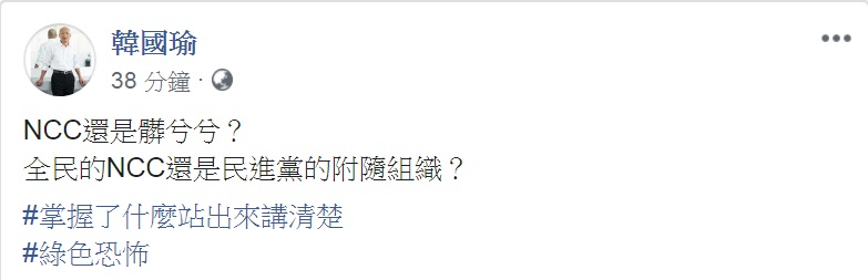 國民黨總統參選人韓國瑜25日點名國家通訊傳播委員會(NCC)，撂重話「NCC還是髒兮兮？」「全民的NCC還是民進黨的附隨組織？」要求「掌握了什麼站出來講清楚」，痛批「綠色恐怖」。 圖：翻攝韓國瑜臉書
