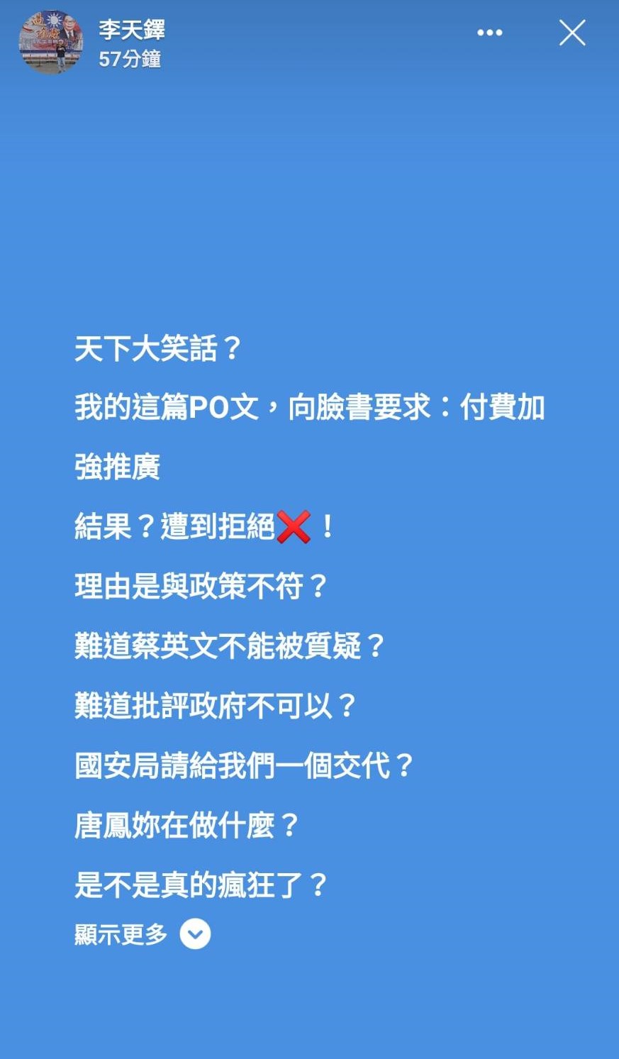 針對自己的文章遭到臉書拒絕加強推廣，李天鐸怒罵，難道蔡英文被質疑不行？難道批評政府不可以？國安局請給我們一個交代。 圖：翻攝自李天鐸臉書動態