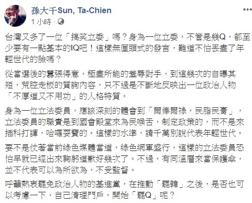 對於陳柏惟的言論，前韓國瑜競選辦公室發言人孫大千批評，台灣又多了一位「搞笑立委」嗎？身為一位立委，不管是幾Q，都至少要有一點基本的IQ吧！ 圖：翻攝自孫大千臉書