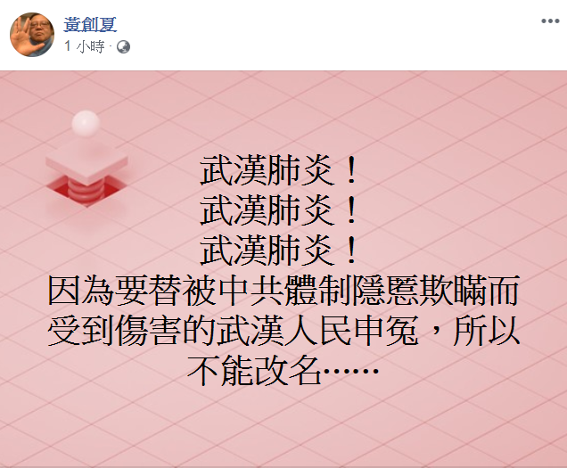 黃創夏今(31)在臉書連喊三次「武漢肺炎！武漢肺炎！武漢肺炎！」還表示「因為要替被中共體制隱匿欺瞞而受到傷害的武漢人民申冤，所以不能改名⋯」 圖：翻攝自「黃創夏」臉書
