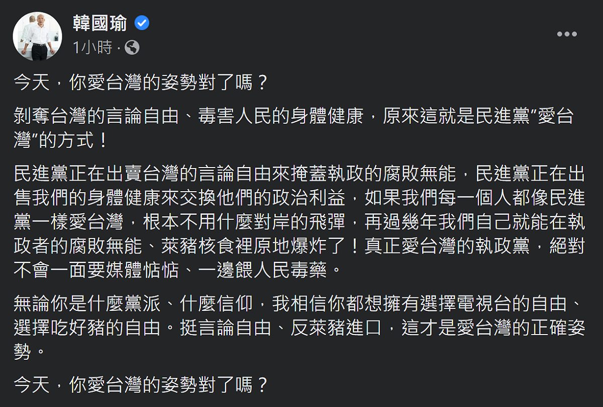 高雄前市長韓國瑜雖然沒有參與，但他在臉書PO文指出「挺言論自由、反萊豬進口」才是愛台灣的姿勢，但民進黨選擇剝奪台灣的言論自由、毒害人民的身體健康來「愛台灣」。 圖：翻攝韓國瑜臉書