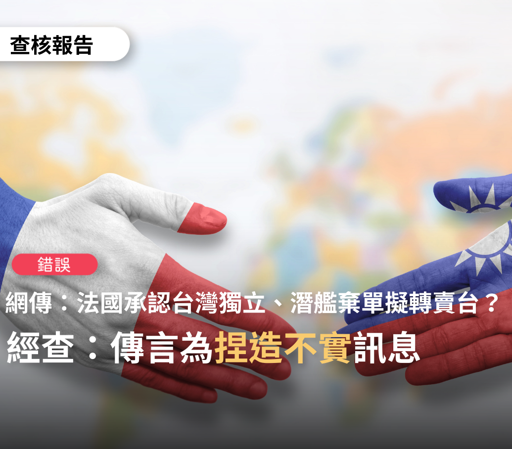 網傳「法國承認台灣獨立；潛艦棄單擬轉賣台」一事，經TFC台灣事實查核中心查核認定為「捏造不實」的訊息。 圖：翻攝TFC 台灣事實查核中心臉書