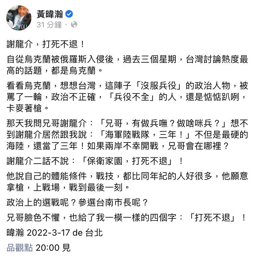 黃暐瀚今（17）日於臉書發文表示，他曾問謝龍介若兩岸不幸開戰他會在哪裡？謝龍介表示自己會戰到最後一刻，針對台南市長選戰他一樣「打死不退」。 圖：擷取自黃暐瀚臉書