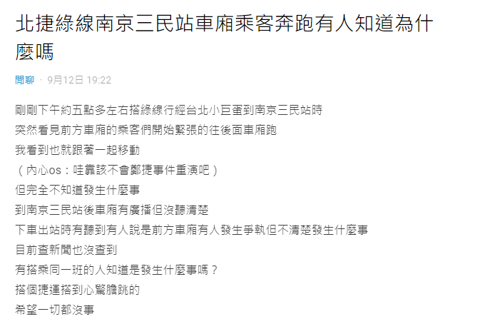 昨日晚間有網友在Dcard上表示，「五點多左右搭綠線行經台北小巨蛋到南京三民站時，突然看見前方車廂的乘客們開始緊張的往後面車廂跑，我看到也就跟著一起移動。 圖：翻攝自Dcard