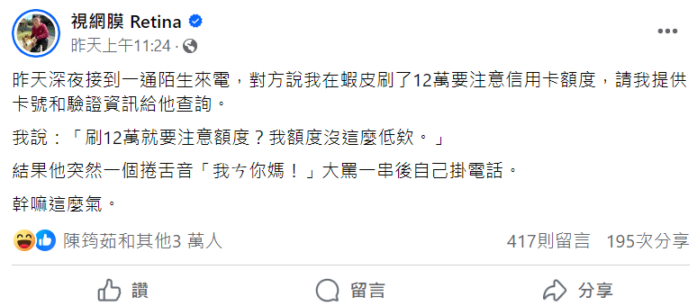 視網膜昨日在臉書上分享深夜接到一通陌生來電，對方說他在蝦皮刷了12萬要注意信用卡額度，不過視網膜冷回，「刷12萬就要注意額度？我額度沒這麼低欸。」 圖：取自視網膜臉書