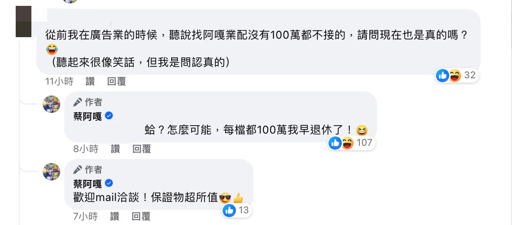 有在廣告業工作過的粉絲詢問「聽說找阿嘎業配沒有100萬不接」。對此，蔡阿嘎笑答「怎麼可能，每檔都100萬我早退休了」。 圖：翻攝自蔡阿嘎FB