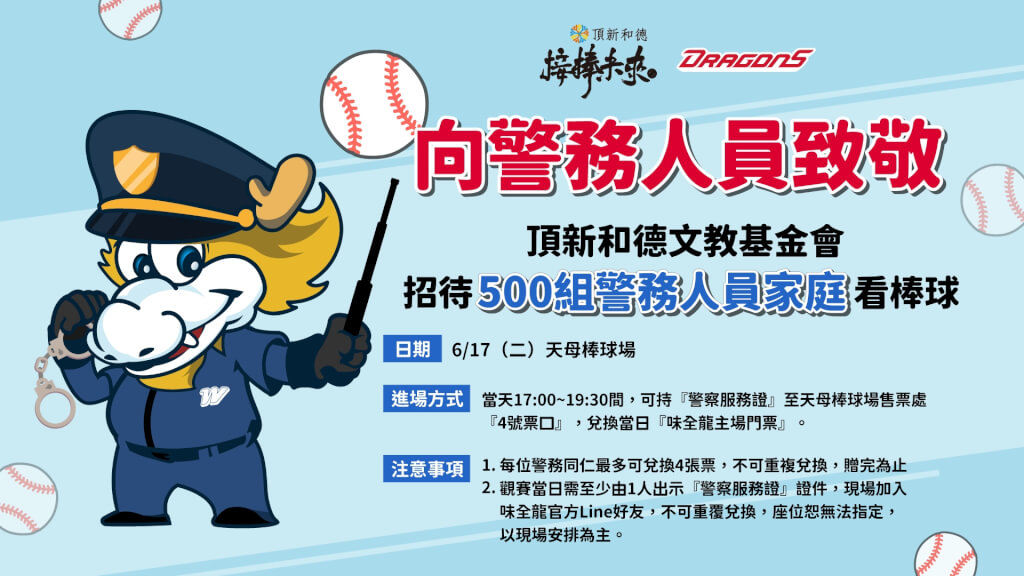 警察節將至，為向長年守護社會、卻常無法兼顧家庭的警務人員致敬，頂新和德文教基金會將邀請500組警務人員家庭，17日到天母棒球場觀看中職味全龍主場賽事，共享親子時光。（頂新和德文教基金會提供）中央社記者黃名璽傳真  114年6月11日