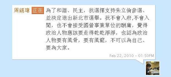 台北縣長周錫瑋下午在噗浪（http://www.plurk.com/p/3v9y8t）上發表文章，強調自己「不會入府，不會入閣，也不會接受國營事業單位的酬庸」，會走得「乾乾淨淨」。翻攝網路