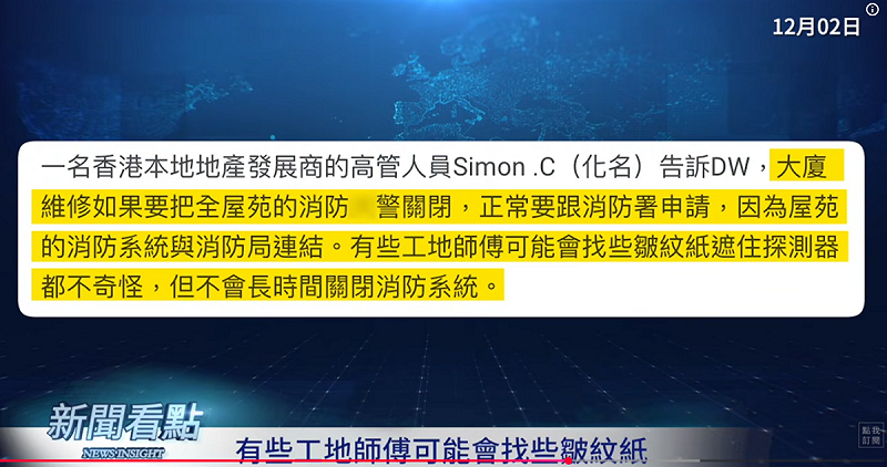 有一個香港本地地產發展商高管對《德國之聲》表示，大樓維修如果要把全屋苑的消防火警關掉需要跟消防署申請，因為屋苑的消防系統與消防局連結，有些工地師傅可能會找些皺紋紙遮這探測器，但不會長時間關閉系統。   圖：翻攝自網路節目《新聞看點 李沐陽》