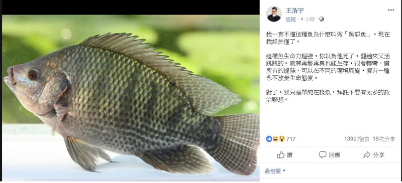 對於國民黨新出現的「吳郭瑜」組合，桃園議員王浩宇今日突然在臉書上ｐｏ出「吳郭魚」，並表示我一直不懂這種魚為什麼叫做「吳郭魚」，現在我終於懂了。   