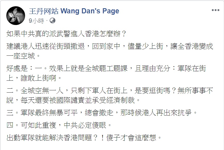 知名民運人士王丹16日提出應對「如果中共真的派武警進入香港怎麼辦？」的方法，建議港人迅速從街頭撤退，回到家中，儘量少上街，讓全香港變成一座空城。   圖：翻攝王丹网站 Wang Dan's Page臉書