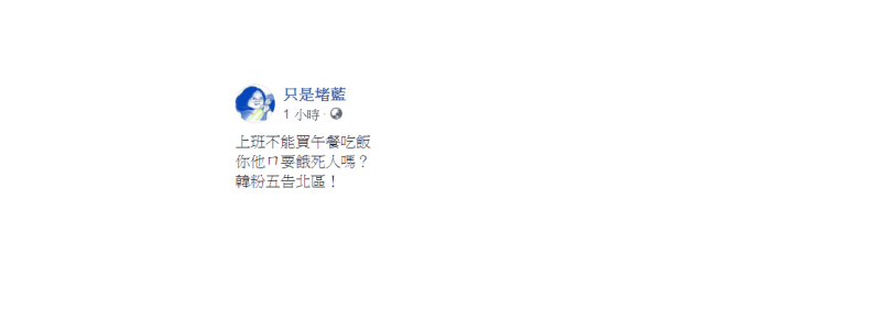 「只是堵藍」今日發問，上班不能買午餐吃飯？「你他ㄇ要餓死人嗎？韓粉五告北區！」   圖：翻攝自只是堵藍臉書