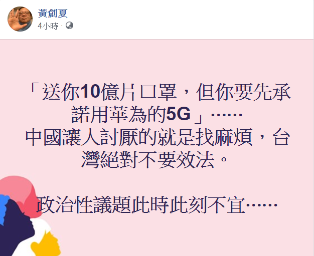 對於傳出中國用醫療物資交換華為5G訂單，資深媒體人黃創夏今(14)日針對此事表示，中國讓人討厭的就是找麻煩，台灣絕對不要效法。   圖：翻攝自黃創夏臉書