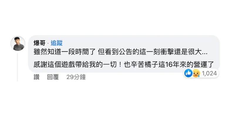 爆哥本人也在底下留言，表示自己雖然知道這消息有一段時間了，但看到正式公告衝擊還是很大，「感謝這個遊戲帶給我的一切！也辛苦橘子這16年來的營運了」。   圖：翻攝自跑跑卡丁車官方臉書