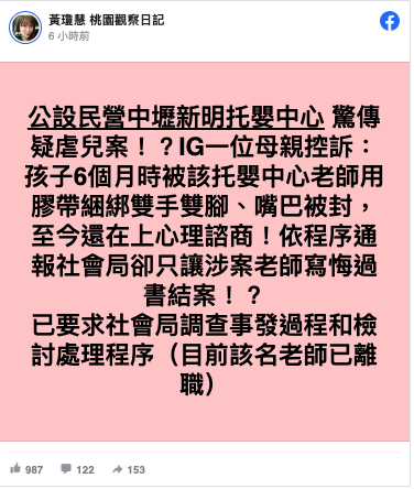 民進黨桃園市議員黃瓊慧今在臉書發文指出，有母親控訴孩子在6個月大時曾遭中壢某公設民營托嬰中心老師用膠帶封口、綑綁雙手雙腳，經通報桃園市政府社會局，但這名老師疑只有寫悔過書就結案。   圖：翻攝自黃瓊慧臉書