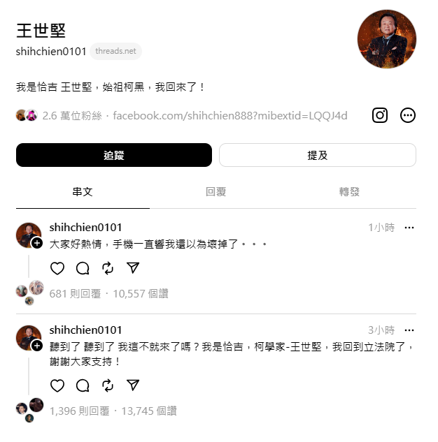 王世堅今天稍早正式加入Threads，不僅在個人介紹欄寫下「我是恰吉，王世堅，始祖柯黑，我回來了！」首篇貼文更向網友招呼表示「聽到了，聽到了，我這不就來了嗎？我是恰吉，柯學家-王世堅，我回到立法院了，謝謝大家支持！」   圖：截自王世堅Threads。