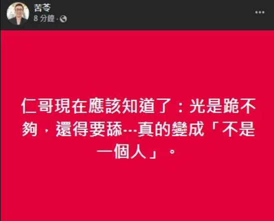 苦苓在臉書發文酸說，吳慷仁現在應該知道只跪還不夠，還必需舔才行，這下真的變成「不是一個人」。   圖：翻攝自苦苓臉書