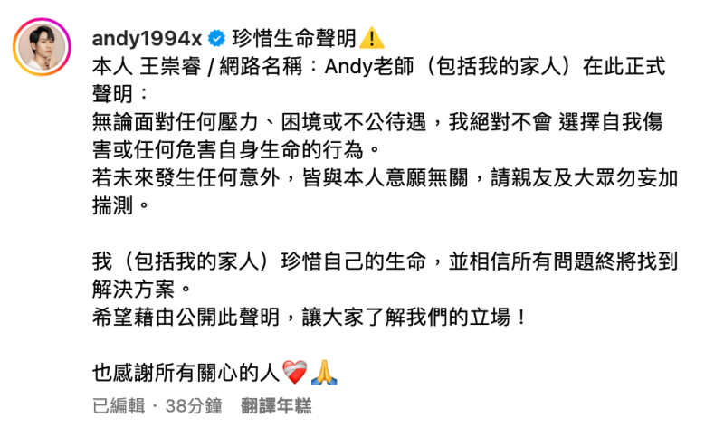 今日Andy又發出不自殺聲明，強調「本人王崇睿，無論面對任何壓力、困境或不公待遇，我絕對不會選擇自我傷害或任何危害自身生命的行為」。   圖：翻攝自Andy IG