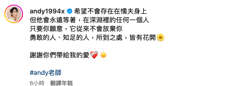 Andy也在今晨發文感謝表示，「希望不會存在在懦夫身上，但他會永遠等著，在深淵裡的任何一個人。只要你願意，它從來不會放棄你」。   圖：翻攝自Andy老師IG