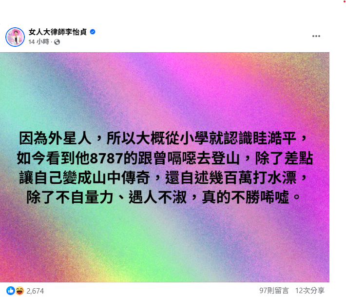昨日李怡貞律師發文酸,「因為外星人,所以大概從小學就認識眭澔平,如今看到他8787的跟曾嗝噁去登山,除了差點讓自己變成山中傳奇,還自述幾百萬打水漂,除了不自量力、遇人不淑,真的不勝唏噓」。 圖:翻攝自李怡貞律師臉書