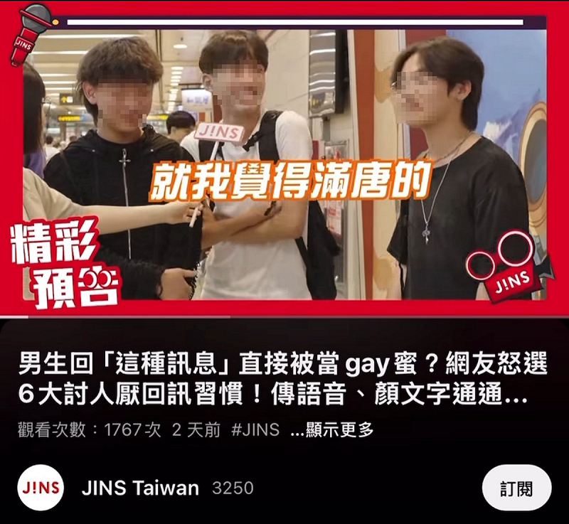 日系眼鏡品牌「 JINS Taiwan」 日前上傳一支街訪影片，片中不僅出現受訪者以「很唐」、「很gay」等歧視言詞，還剪入唐氏症患者的片段，引發輿論譴責。   圖：翻攝自「 JINS Taiwan」YouTube
